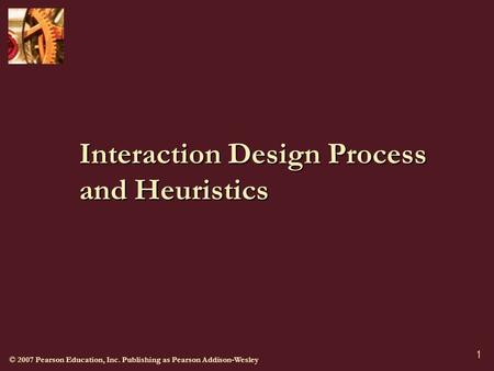 © 2007 Pearson Education, Inc. Publishing as Pearson Addison-Wesley 1 Interaction Design Process and Heuristics.