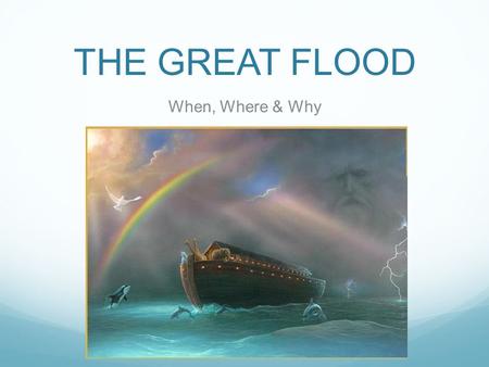 THE GREAT FLOOD When, Where & Why. The Great Flood Age Old Story Shared by many cultures and religions.