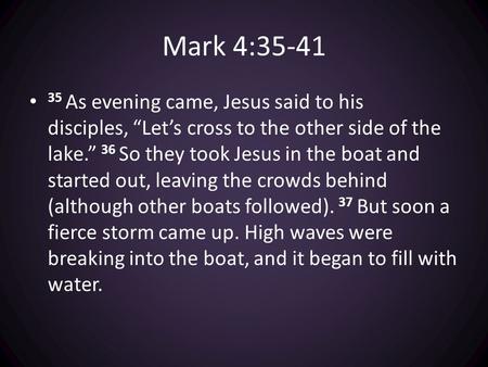 Mark 4:35-41 35 As evening came, Jesus said to his disciples, “Let’s cross to the other side of the lake.” 36 So they took Jesus in the boat and started.