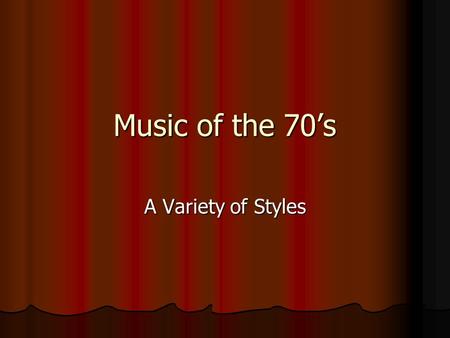 Music of the 70’s A Variety of Styles. What do you think of when you think of the 70s? What are 3 things that come to mind when you think of the 70s.