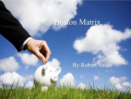 Boston Matrix By Robert Vadas. -The Boston Consulting group developed this as a tool of portfolio analysis -Portfolio is the collection of businesses.