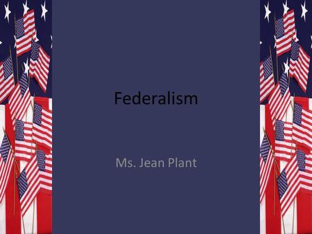 Federalism Ms. Jean Plant.