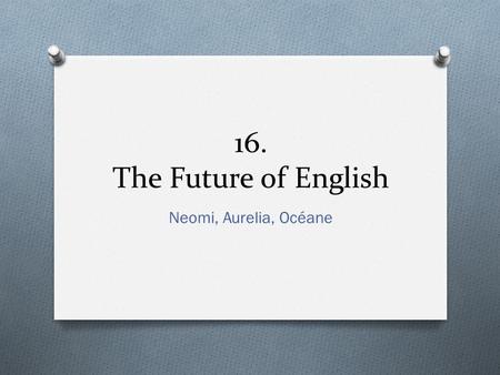 16. The Future of English Neomi, Aurelia, Océane.