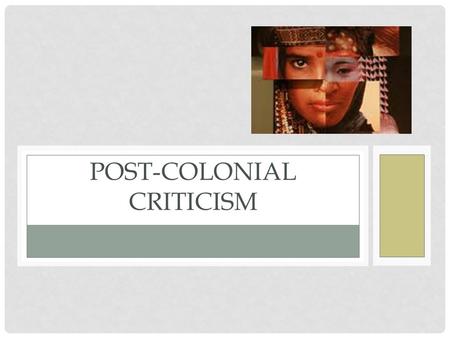 POST-COLONIAL CRITICISM. ASSUMPTIONS Colonialism shapes the identities of colonized and colonizing people. Depends on the process of “othering”