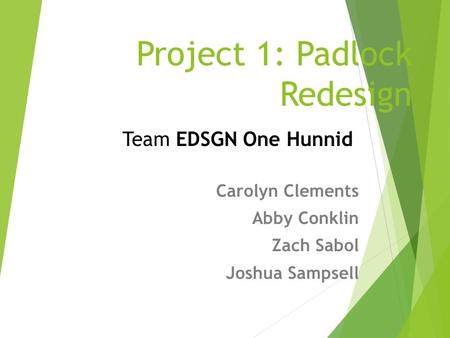 Project 1: Padlock Redesign Carolyn Clements Abby Conklin Zach Sabol Joshua Sampsell Team EDSGN One Hunnid.