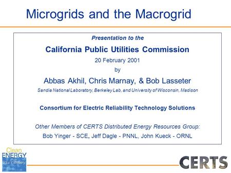 Microgrids and the Macrogrid Presentation to the California Public Utilities Commission 20 February 2001 by Abbas Akhil, Chris Marnay, & Bob Lasseter Sandia.