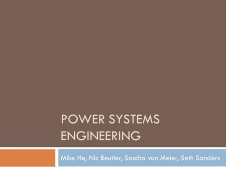POWER SYSTEMS ENGINEERING Mike He, Nic Beutler, Sascha von Meier, Seth Sanders.
