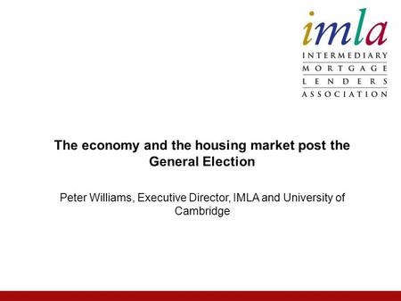 Peter Williams, Executive Director, IMLA and University of Cambridge The economy and the housing market post the General Election.
