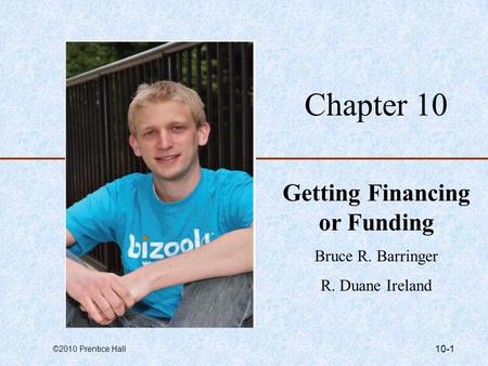 ©2010 Prentice Hall 10-1 Chapter 10 Getting Financing or Funding Bruce R. Barringer R. Duane Ireland.