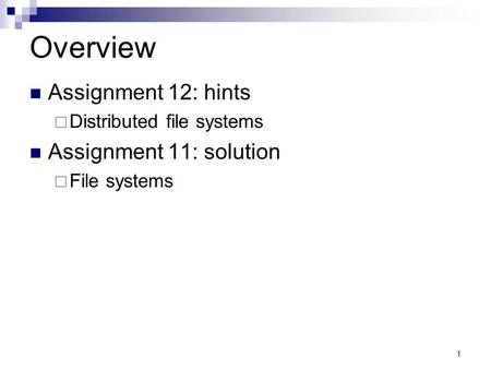 1 Overview Assignment 12: hints  Distributed file systems Assignment 11: solution  File systems.