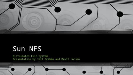 Sun NFS Distributed File System Presentation by Jeff Graham and David Larsen.