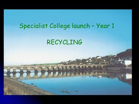Specialist College launch – Year 1 RECYCLING. College background Ofsted March 2000 & February 2002 Ofsted March 2000 & February 2002 Raising standards.