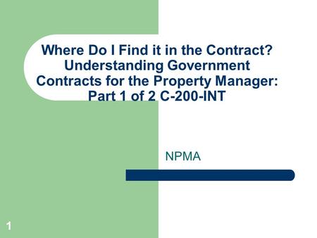 1 Where Do I Find it in the Contract? Understanding Government Contracts for the Property Manager: Part 1 of 2 C-200-INT NPMA.
