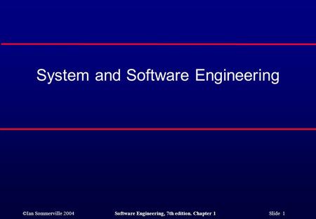 ©Ian Sommerville 2004Software Engineering, 7th edition. Chapter 1 Slide 1 System and Software Engineering.