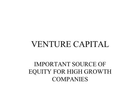 VENTURE CAPITAL IMPORTANT SOURCE OF EQUITY FOR HIGH GROWTH COMPANIES.