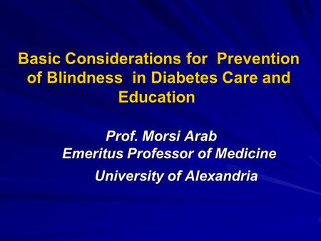 Basic Considerations for Prevention of Blindness in Diabetes Care and Education Prof. Morsi Arab Emeritus Professor of Medicine University of Alexandria.
