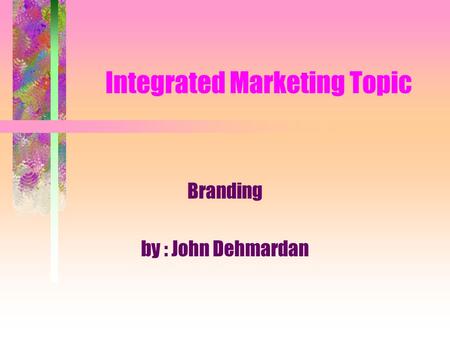 Integrated Marketing Topic Branding by : John Dehmardan.