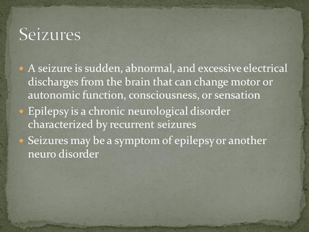 A seizure is sudden, abnormal, and excessive electrical discharges from the brain that can change motor or autonomic function, consciousness, or sensation.