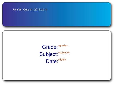 Unit #8, Quiz #1, 2013-2014 Grade: «grade» Subject: «subject» Date: «date»