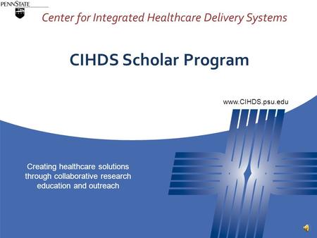 Center for Integrated Healthcare Delivery Systems Creating healthcare solutions through collaborative research education and outreach www.CIHDS.psu.edu.