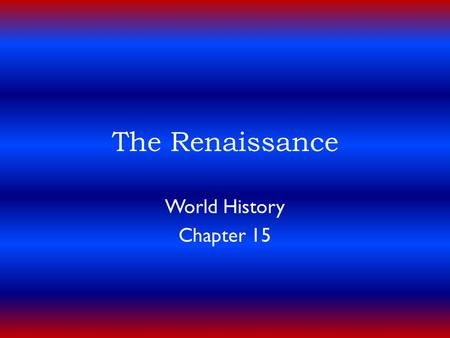 The Renaissance World History Chapter 15. A New Beginning  Renaissance – means “rebirth”  Self conscious revival of classic civilization and sense of.
