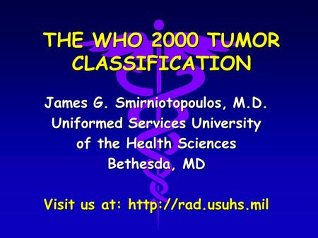 THE WHO 2000 TUMOR CLASSIFICATION James G. Smirniotopoulos, M.D. Uniformed Services University of the Health Sciences Bethesda, MD Visit us at: