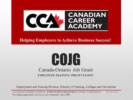 COJG Canada-Ontario Job Grant EMPLOYER TRAINING PRESENTATION Employment and Training Division, Ministry of Training, Colleges and Universities CANADIAN.