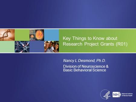 Nancy L Desmond, Ph.D. Division of Neuroscience & Basic Behavioral Science Key Things to Know about Research Project Grants (R01)
