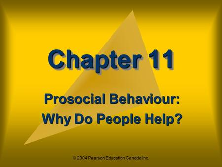 © 2004 Pearson Education Canada Inc. Chapter 11 Prosocial Behaviour: Why Do People Help?