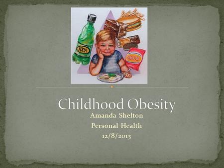 Amanda Shelton Personal Health 12/8/2013. Childhood Obesity has become an overwhelming epidemic in the United States. “Today, about one in three American.