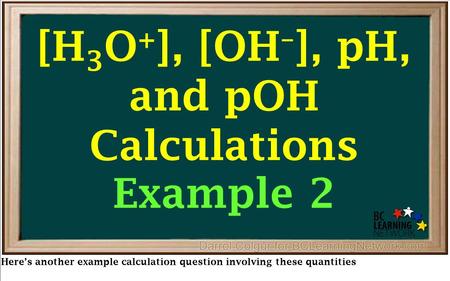 Here’s another example calculation question involving these quantities [H 3 O + ], [OH – ], pH, and pOH Calculations Example 2.