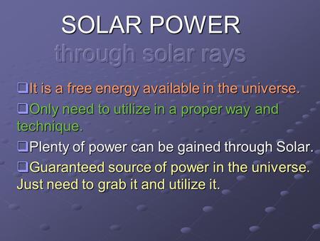  It is a free energy available in the universe.  Only need to utilize in a proper way and technique.  Plenty of power can be gained through Solar. 