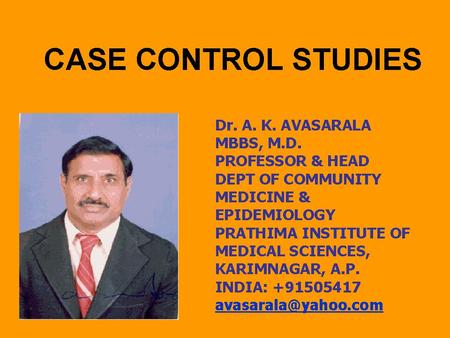 CASE CONTROL STUDIES Dr. A. K. AVASARALA MBBS, M.D. PROFESSOR & HEAD DEPT OF COMMUNITY MEDICINE & EPIDEMIOLOGY PRATHIMA INSTITUTE OF MEDICAL SCIENCES,