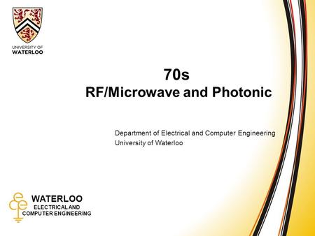 WATERLOO ELECTRICAL AND COMPUTER ENGINEERING 70s: RF/Microwave and Photonic 1 WATERLOO ELECTRICAL AND COMPUTER ENGINEERING 70s RF/Microwave and Photonic.