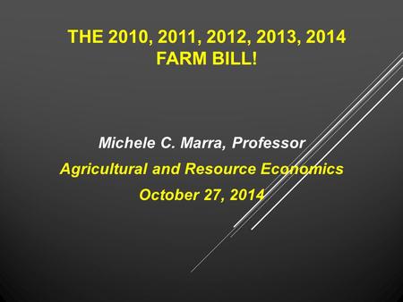 THE 2010, 2011, 2012, 2013, 2014 FARM BILL! Michele C. Marra, Professor Agricultural and Resource Economics October 27, 2014.