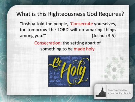 What is this Righteousness God Requires? “Joshua told the people, ‘Consecrate yourselves, for tomorrow the LORD will do amazing things among you.’” (Joshua.