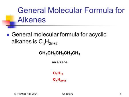 © Prentice Hall 2001Chapter 31 General Molecular Formula for Alkenes General molecular formula for acyclic alkanes is C n H 2n+2 CH 3 CH 2 CH 2 CH 2 CH.