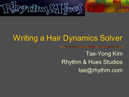 Writing a Hair Dynamics Solver Tae-Yong Kim Rhythm & Hues Studios