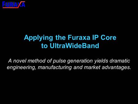 Applying the Furaxa IP Core to UltraWideBand A novel method of pulse generation yields dramatic engineering, manufacturing and market advantages.