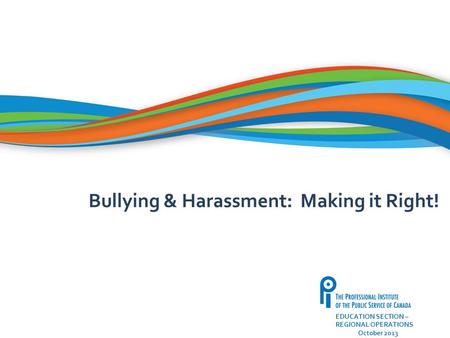 22 EDUCATION SECTION – REGIONAL OPERATIONS October 2013 Bullying & Harassment: Making it Right!