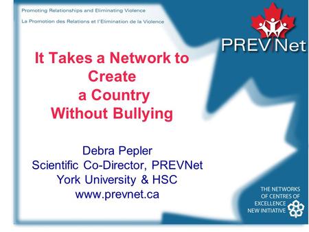 It Takes a Network to Create a Country Without Bullying Debra Pepler Scientific Co-Director, PREVNet York University & HSC www.prevnet.ca.