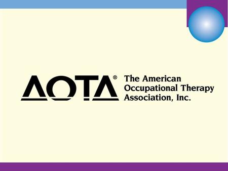 AOTA is a Partner in your Practice Be a Member! Centennial Vision We envision that occupational therapy is: Powerful Widely recognized Science-driven.