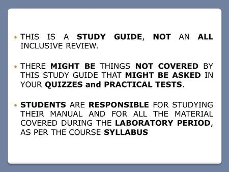 THIS IS A STUDY GUIDE, NOT AN ALL INCLUSIVE REVIEW. THERE MIGHT BE THINGS NOT COVERED BY THIS STUDY GUIDE THAT MIGHT BE ASKED IN YOUR QUIZZES and PRACTICAL.