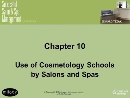 © Copyright 2012 Milady, a part of Cengage Learning. All Rights Reserved. Chapter 10 Use of Cosmetology Schools by Salons and Spas.
