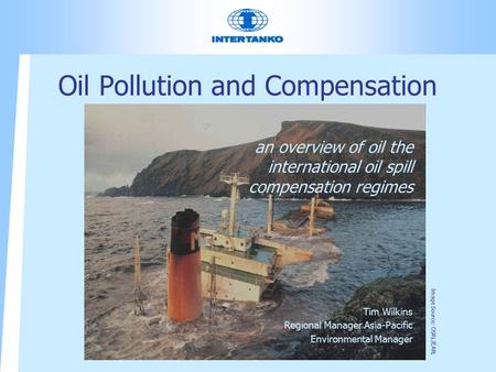 Oil Pollution and Compensation an overview of oil the international oil spill compensation regimes Tim Wilkins Regional Manager Asia-Pacific Environmental.