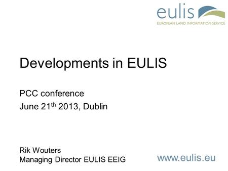 Www.eulis.eu Developments in EULIS PCC conference June 21 th 2013, Dublin Rik Wouters Managing Director EULIS EEIG.