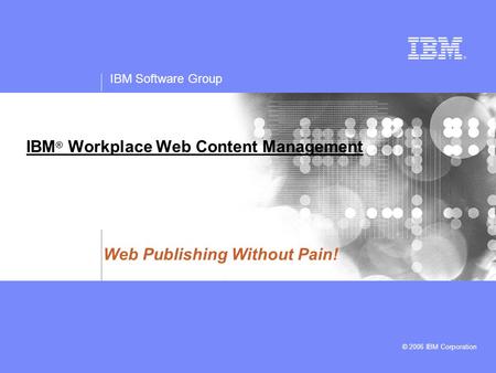 IBM Software Group © 2006 IBM Corporation IBM ® Workplace Web Content Management Web Publishing Without Pain!