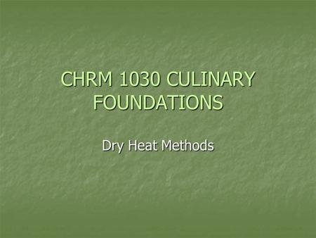 CHRM 1030 CULINARY FOUNDATIONS Dry Heat Methods. Student will be able to: Name the most important components of foods and describe what happens to them.
