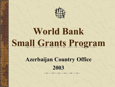 World Bank Small Grants Program Azerbaijan Country Office 2003.