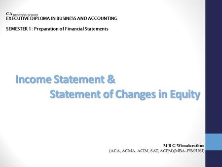 Income Statement & Statement of Changes in Equity CA BUSINESS SCHOOL EXECUTIVE DIPLOMA IN BUSINESS AND ACCOUNTING SEMESTER 1: Preparation of Financial.